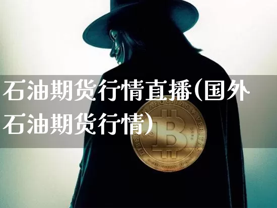 石油期货行情直播(国外石油期货行情)_https://www.jianghaiboli.com_外盘期货_第1张