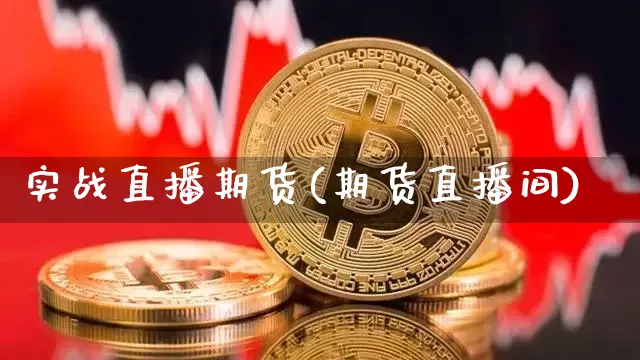 实战直播期货(期货直播间)_https://www.jianghaiboli.com_外盘期货_第1张