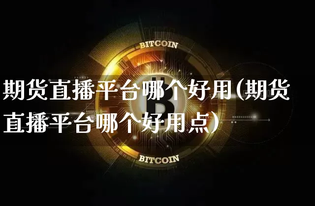期货直播平台哪个好用(期货直播平台哪个好用点)_https://www.jianghaiboli.com_恒指期货_第1张