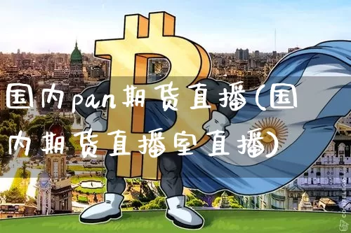 国内pan期货直播(国内期货直播室直播)_https://www.jianghaiboli.com_恒指期货_第1张