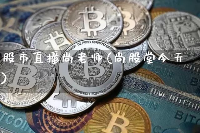 股市直播尚老师(尚股堂今天)_https://www.jianghaiboli.com_期货_第1张