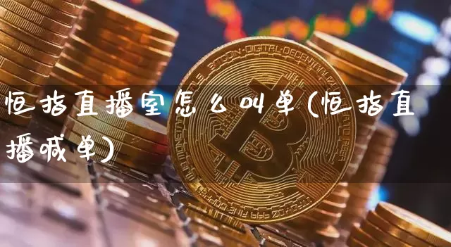 恒指直播室怎么叫单(恒指直播喊单)_https://www.jianghaiboli.com_期货_第1张