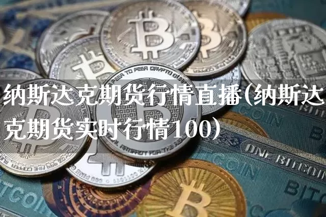 纳斯达克期货行情直播(纳斯达克期货实时行情100)_https://www.jianghaiboli.com_期货_第1张