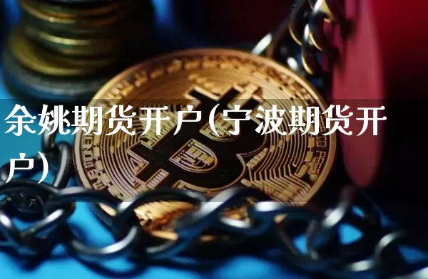 余姚期货开户(宁波期货开户)_https://www.jianghaiboli.com_原油期货_第1张