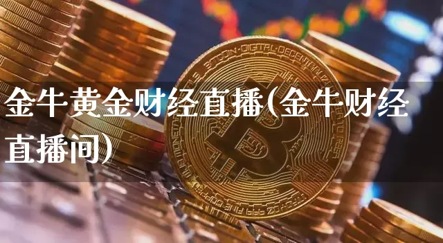 金牛黄金财经直播(金牛财经直播间)_https://www.jianghaiboli.com_黄金期货_第1张