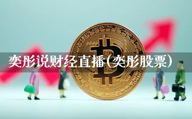 奕彤说财经直播(奕彤股票)_https://www.jianghaiboli.com_黄金期货_第1张