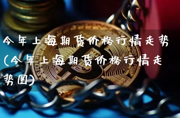 今年上海期货价格行情走势(今年上海期货价格行情走势图)_https://www.jianghaiboli.com_黄金期货_第1张