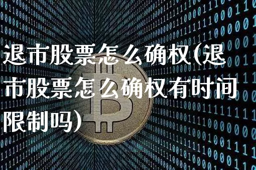 退市股票怎么确权(退市股票怎么确权有时间限制吗)_https://www.jianghaiboli.com_外盘期货_第1张