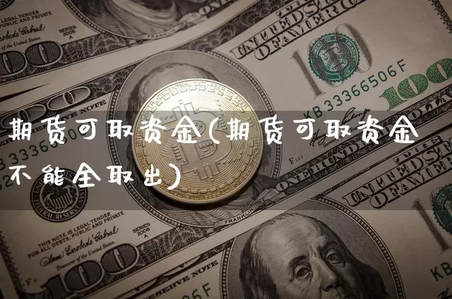 期货可取资金(期货可取资金不能全取出)_https://www.jianghaiboli.com_外盘期货_第1张