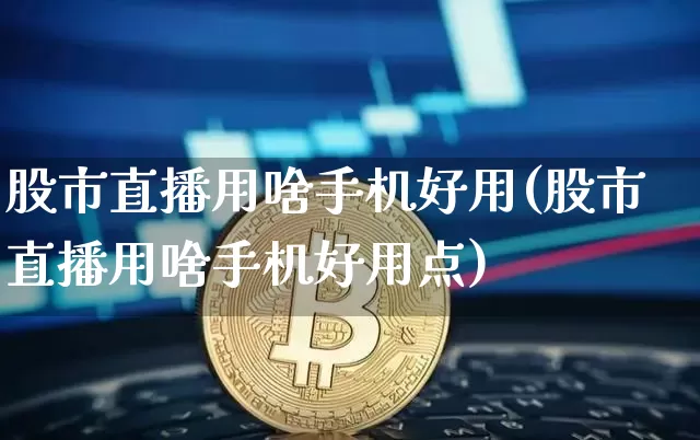 股市直播用啥手机好用(股市直播用啥手机好用点)_https://www.jianghaiboli.com_期货_第1张