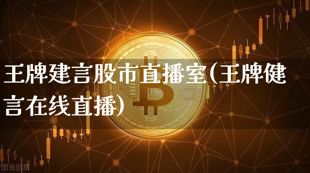 王牌建言股市直播室(王牌健言在线直播)_https://www.jianghaiboli.com_外盘期货_第1张