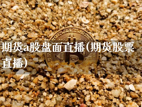 期货a股盘面直播(期货股票直播)_https://www.jianghaiboli.com_原油期货_第1张