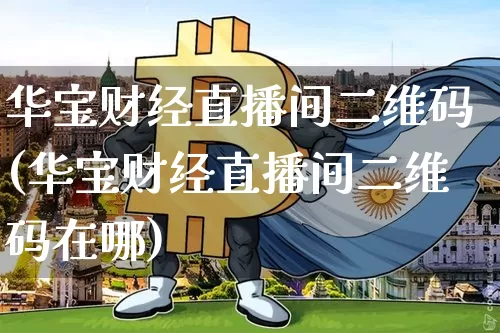 华宝财经直播间二维码(华宝财经直播间二维码在哪)_https://www.jianghaiboli.com_期货_第1张