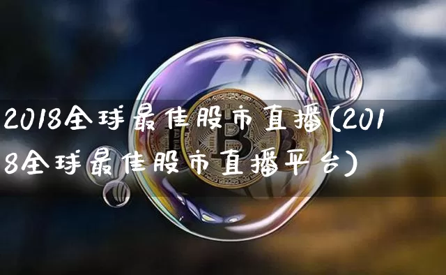 2018全球最佳股市直播(2018全球最佳股市直播平台)_https://www.jianghaiboli.com_外盘期货_第1张