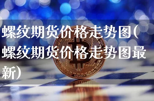 螺纹期货价格走势图(螺纹期货价格走势图最新)_https://www.jianghaiboli.com_原油期货_第1张