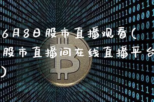 6月8日股市直播观看(股市直播间在线直播平台)_https://www.jianghaiboli.com_外盘期货_第1张