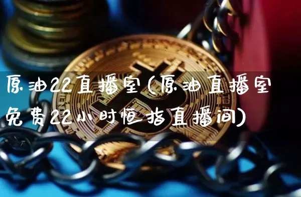 原油22直播室(原油直播室免费22小时恒指直播间)_https://www.jianghaiboli.com_期货_第1张
