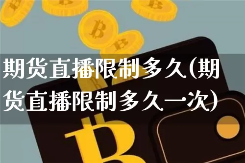 期货直播限制多久(期货直播限制多久一次)_https://www.jianghaiboli.com_外盘期货_第1张
