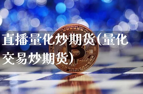 直播量化炒期货(量化交易炒期货)_https://www.jianghaiboli.com_恒指期货_第1张