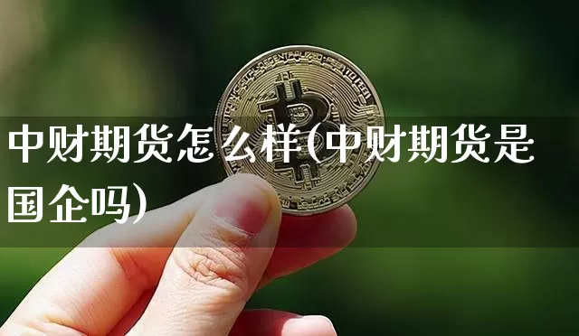 中财期货怎么样(中财期货是国企吗)_https://www.jianghaiboli.com_原油期货_第1张