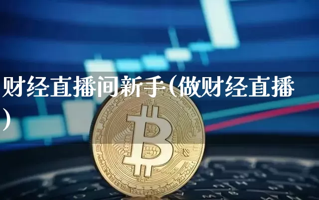 财经直播间新手(做财经直播)_https://www.jianghaiboli.com_黄金期货_第1张
