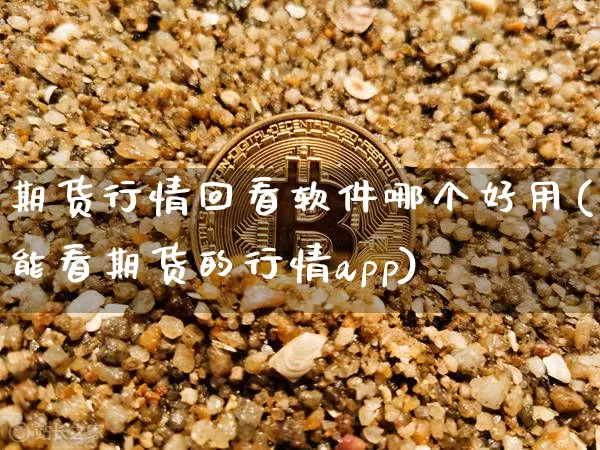 期货行情回看软件哪个好用(能看期货的行情app)_https://www.jianghaiboli.com_黄金期货_第1张