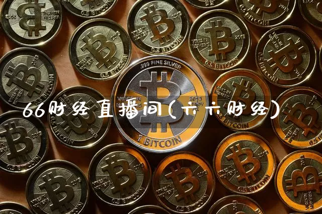 66财经直播间(六六财经)_https://www.jianghaiboli.com_外盘期货_第1张