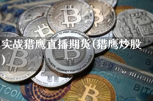 实战猎鹰直播期货(猎鹰炒股)_https://www.jianghaiboli.com_黄金期货_第1张