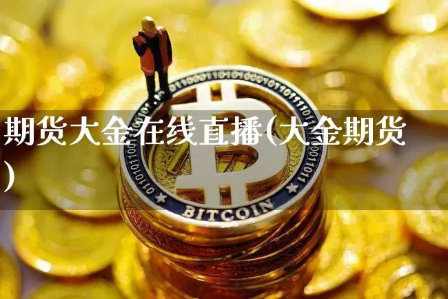 期货大金在线直播(大金期货)_https://www.jianghaiboli.com_外盘期货_第1张