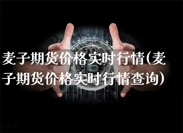 麦子期货价格实时行情(麦子期货价格实时行情查询)_https://www.jianghaiboli.com_黄金期货_第1张