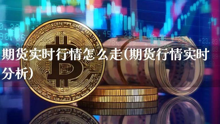 期货实时行情怎么走(期货行情实时分析)_https://www.jianghaiboli.com_期货_第1张