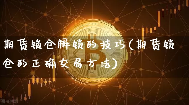 期货锁仓解锁的技巧(期货锁仓的正确交易方法)_https://www.jianghaiboli.com_原油期货_第1张
