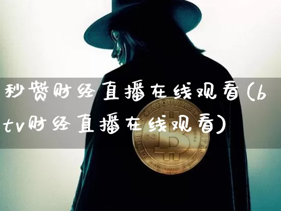 秒赞财经直播在线观看(btv财经直播在线观看)_https://www.jianghaiboli.com_黄金期货_第1张