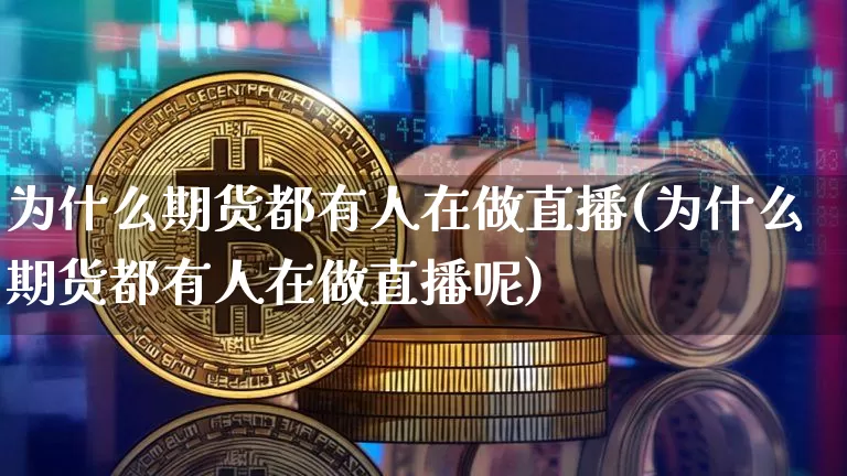 为什么期货都有人在做直播(为什么期货都有人在做直播呢)_https://www.jianghaiboli.com_恒指期货_第1张