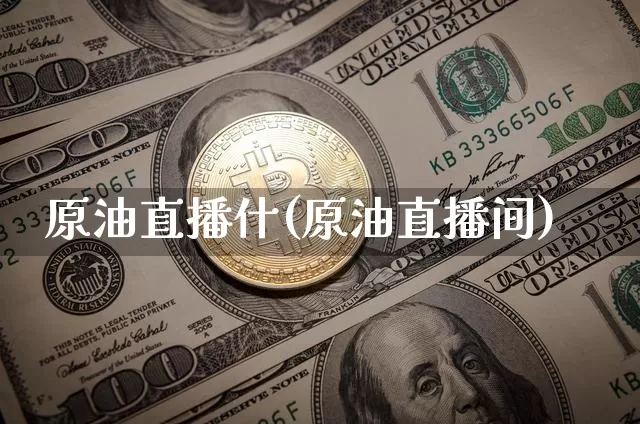原油直播什(原油直播间)_https://www.jianghaiboli.com_期货_第1张