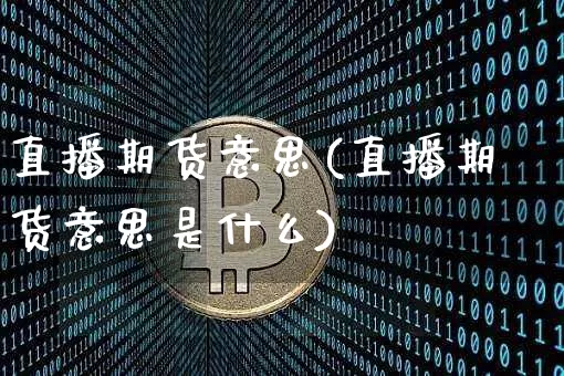 直播期货意思(直播期货意思是什么)_https://www.jianghaiboli.com_原油期货_第1张