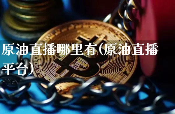 原油直播哪里有(原油直播平台)_https://www.jianghaiboli.com_期货_第1张