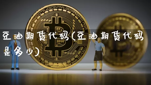 豆油期货代码(豆油期货代码是多少)_https://www.jianghaiboli.com_期货_第1张