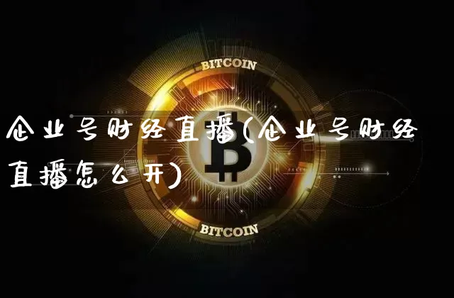 企业号财经直播(企业号财经直播怎么开)_https://www.jianghaiboli.com_外盘期货_第1张