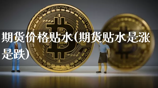期货价格贴水(期货贴水是涨是跌)_https://www.jianghaiboli.com_恒指期货_第1张