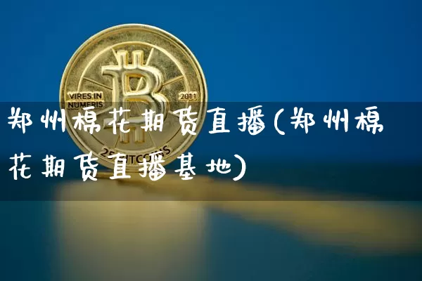郑州棉花期货直播(郑州棉花期货直播基地)_https://www.jianghaiboli.com_外盘期货_第1张