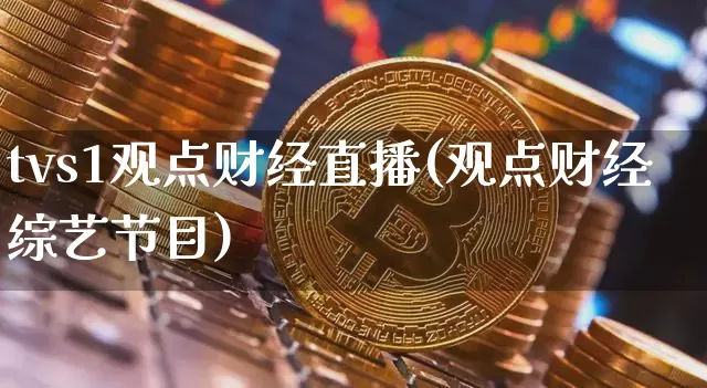 tvs1观点财经直播(观点财经综艺节目)_https://www.jianghaiboli.com_黄金期货_第1张