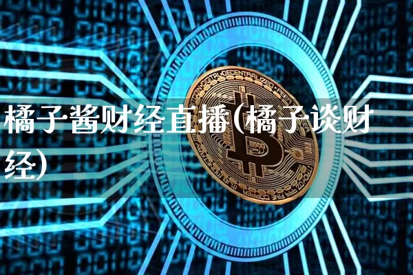 橘子酱财经直播(橘子谈财经)_https://www.jianghaiboli.com_黄金期货_第1张