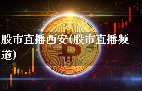 股市直播西安(股市直播频道)_https://www.jianghaiboli.com_期货_第1张