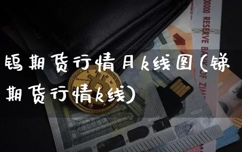 钨期货行情月k线图(锑期货行情k线)_https://www.jianghaiboli.com_原油期货_第1张