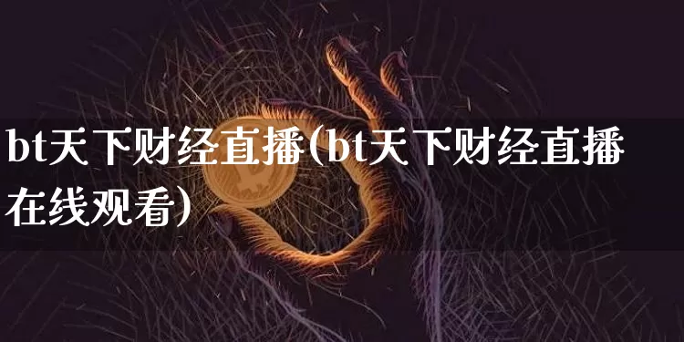 bt天下财经直播(bt天下财经直播在线观看)_https://www.jianghaiboli.com_外盘期货_第1张