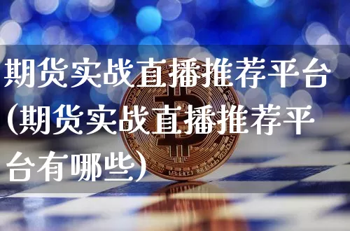 期货实战直播推荐平台(期货实战直播推荐平台有哪些)_https://www.jianghaiboli.com_恒指期货_第1张