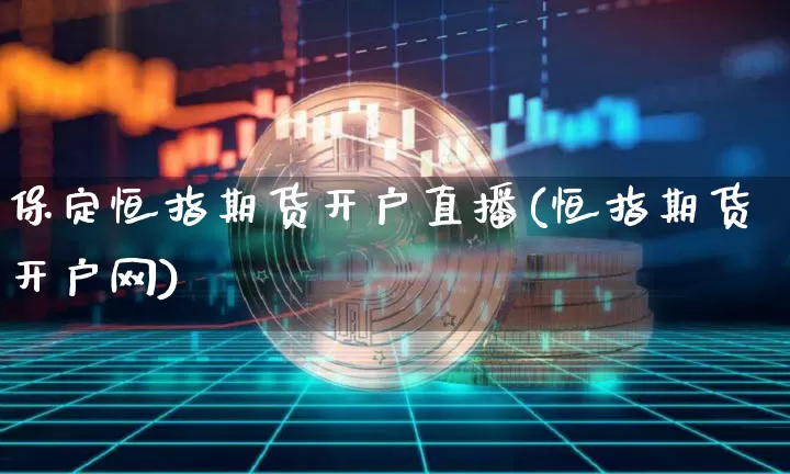 保定恒指期货开户直播(恒指期货开户网)_https://www.jianghaiboli.com_期货_第1张