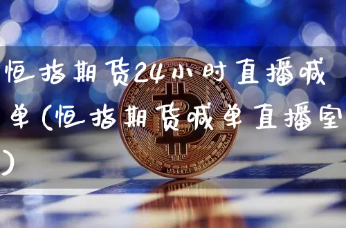 恒指期货24小时直播喊单(恒指期货喊单直播室)_https://www.jianghaiboli.com_期货_第1张