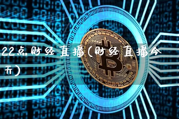 22点财经直播(财经直播今天)_https://www.jianghaiboli.com_原油期货_第1张